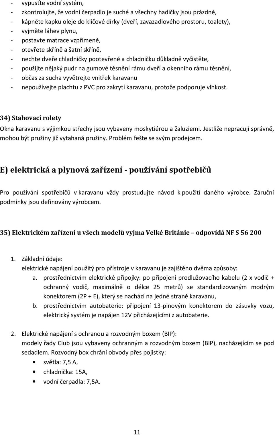 okenního rámu těsnění, - občas za sucha vyvětrejte vnitřek karavanu - nepoužívejte plachtu z PVC pro zakrytí karavanu, protože podporuje vlhkost.