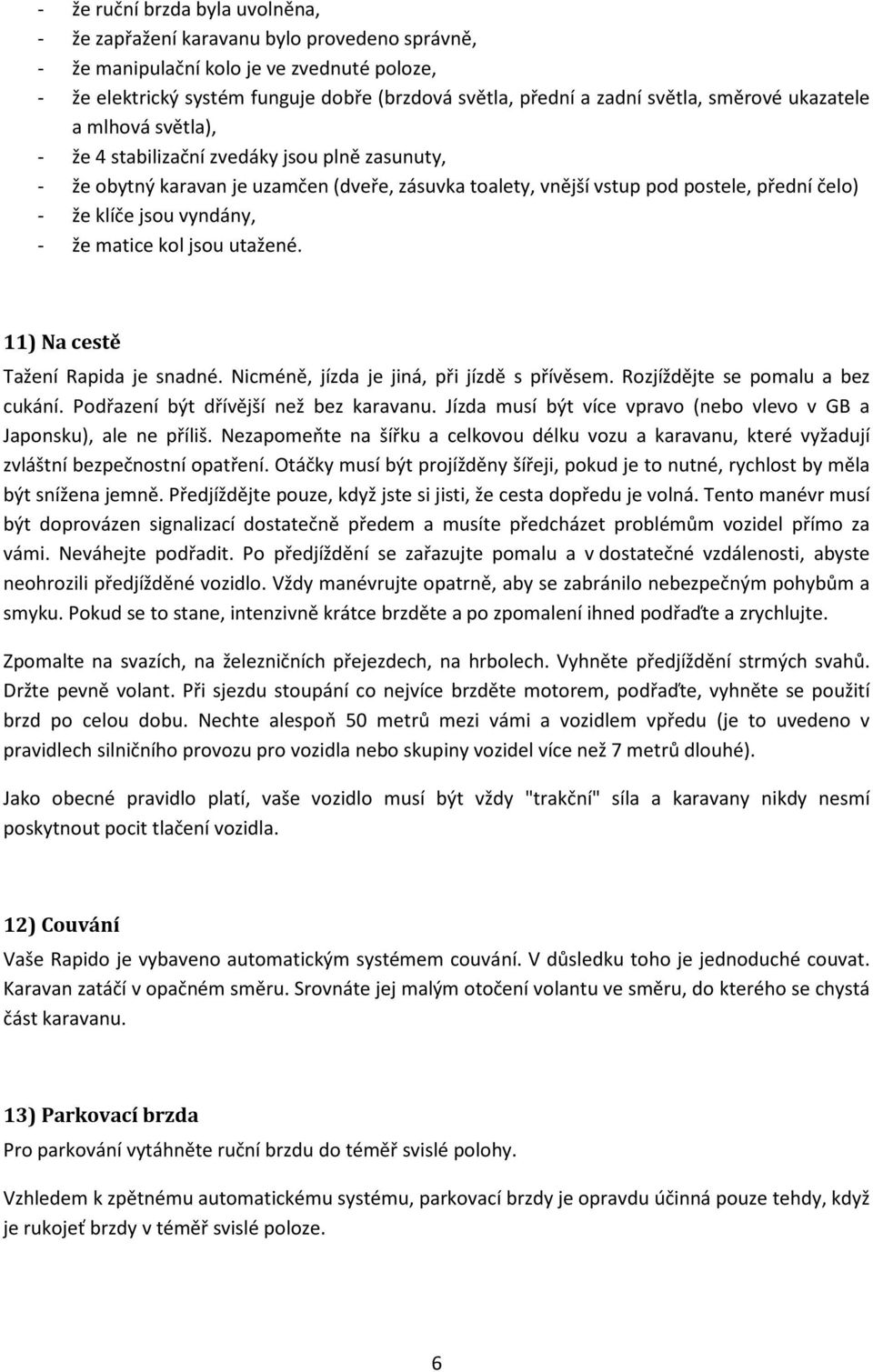 jsou vyndány, - že matice kol jsou utažené. 11) Na cestě Tažení Rapida je snadné. Nicméně, jízda je jiná, při jízdě s přívěsem. Rozjíždějte se pomalu a bez cukání.
