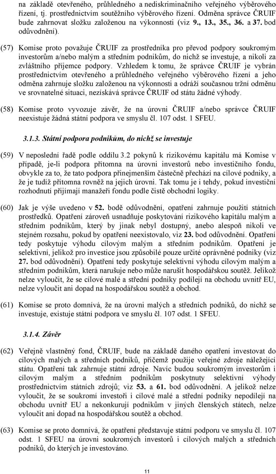 (57) Komise proto považuje ČRUIF za prostředníka pro převod podpory soukromým investorům a/nebo malým a středním podnikům, do nichž se investuje, a nikoli za zvláštního příjemce podpory.
