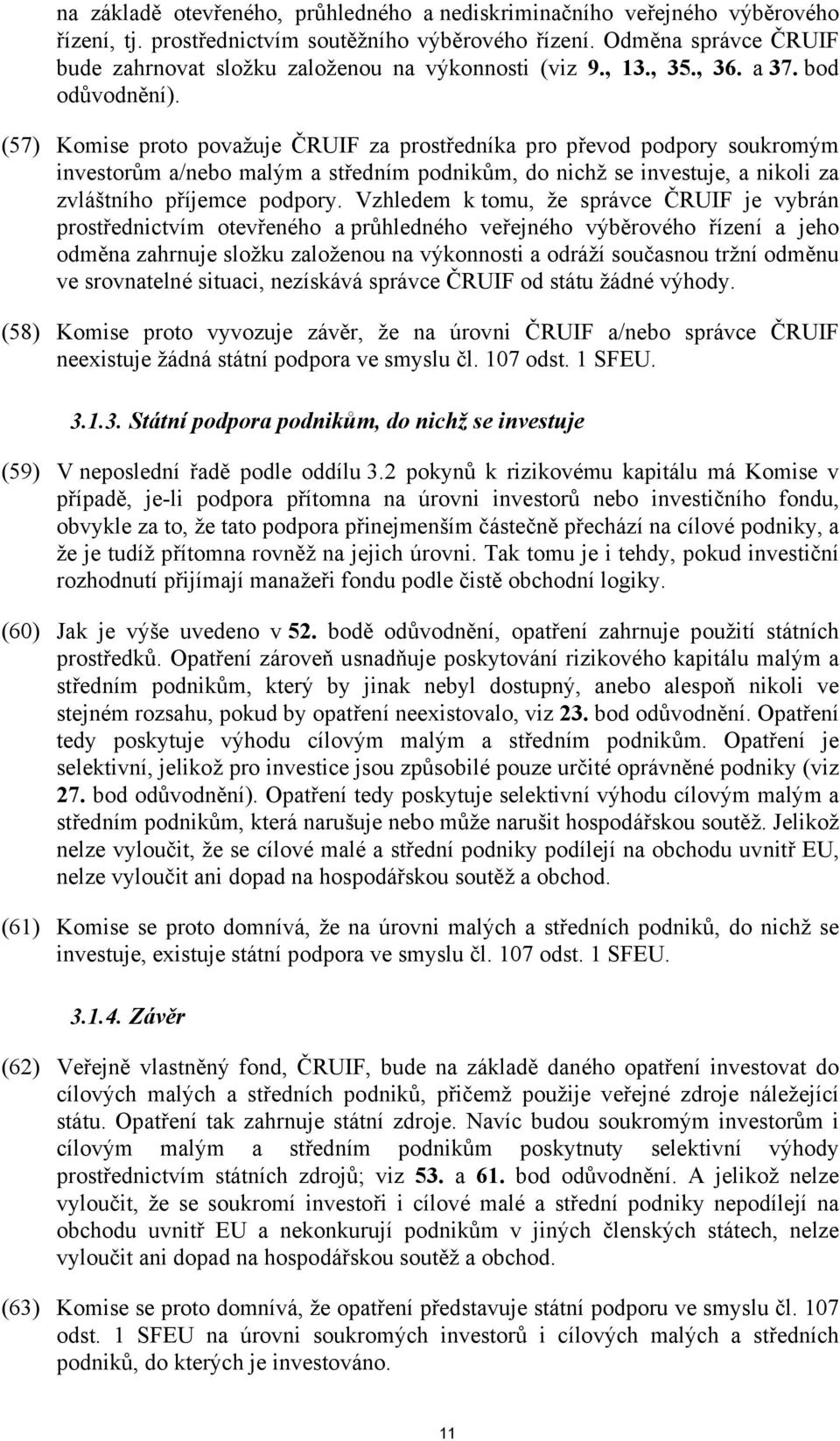 (57) Komise proto považuje ČRUIF za prostředníka pro převod podpory soukromým investorům a/nebo malým a středním podnikům, do nichž se investuje, a nikoli za zvláštního příjemce podpory.