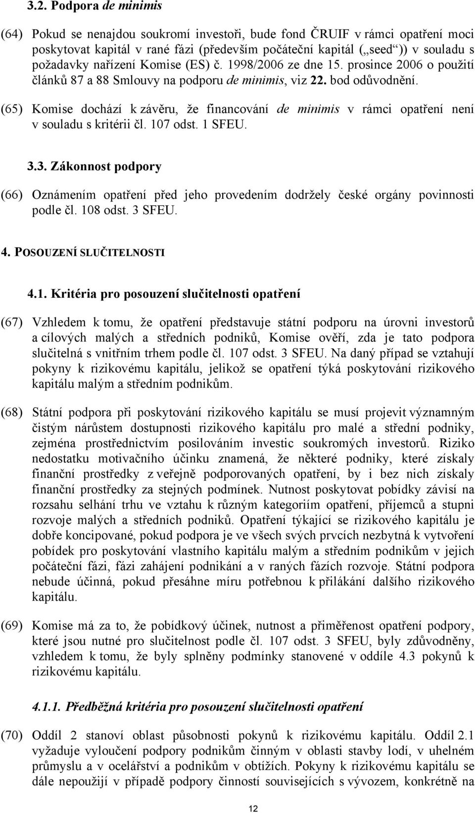 (65) Komise dochází k závěru, že financování de minimis v rámci opatření není v souladu s kritérii čl. 107 odst. 1 SFEU. 3.