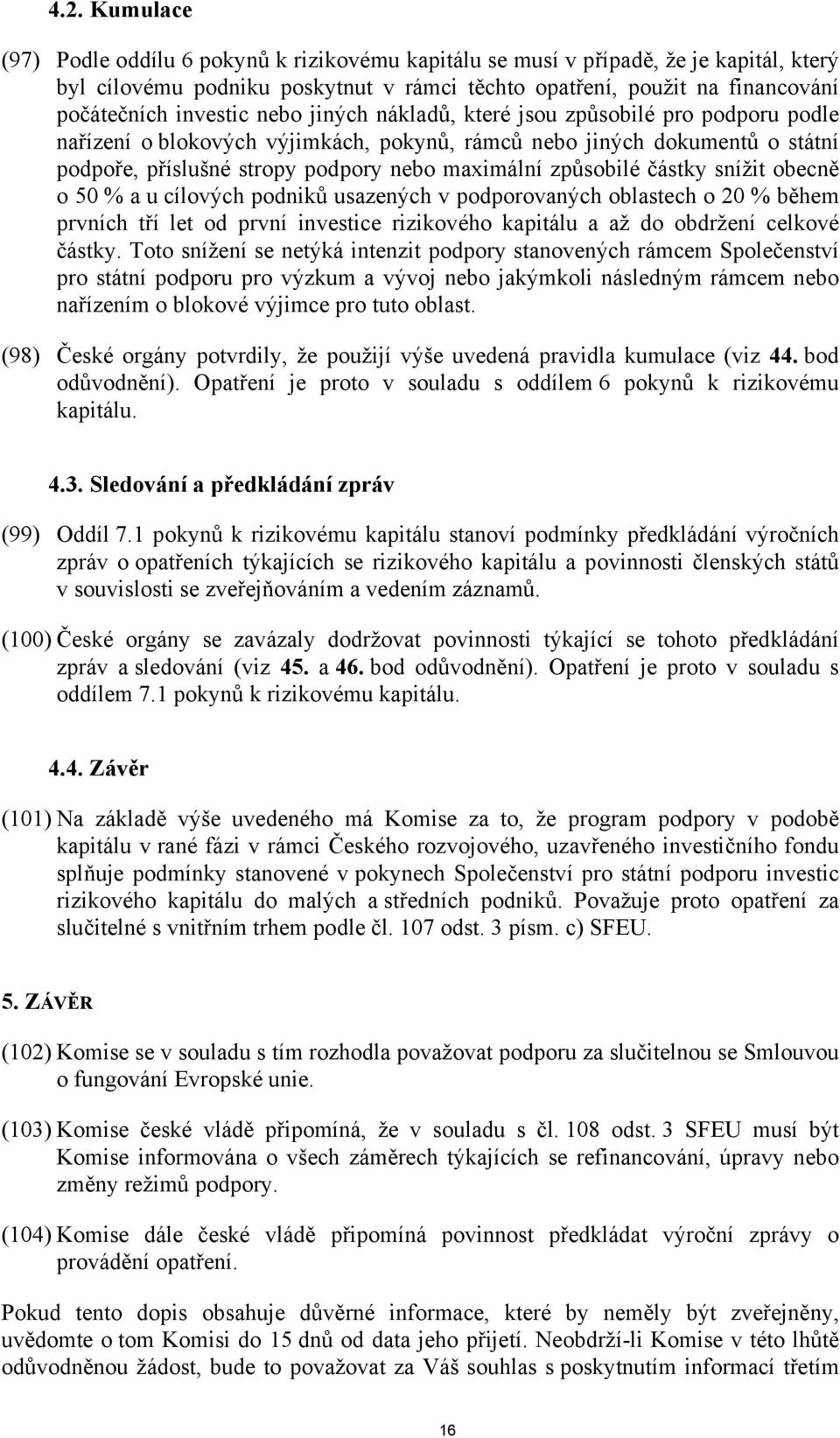 způsobilé částky snížit obecně o 50 % a u cílových podniků usazených v podporovaných oblastech o 20 % během prvních tří let od první investice rizikového kapitálu a až do obdržení celkové částky.