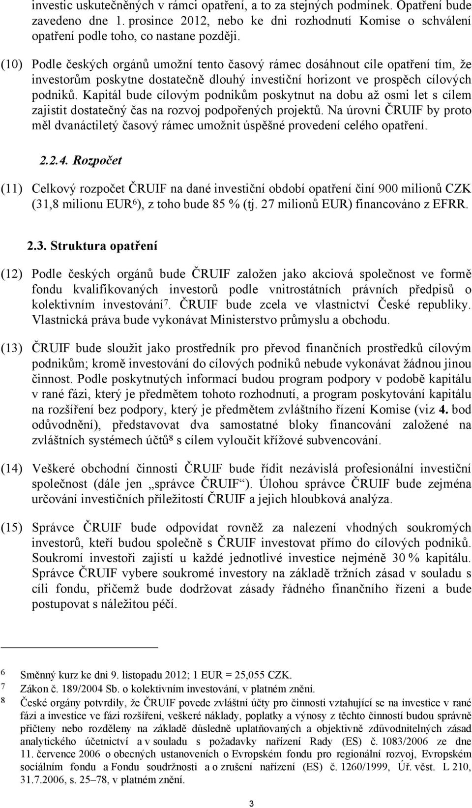 Kapitál bude cílovým podnikům poskytnut na dobu až osmi let s cílem zajistit dostatečný čas na rozvoj podpořených projektů.