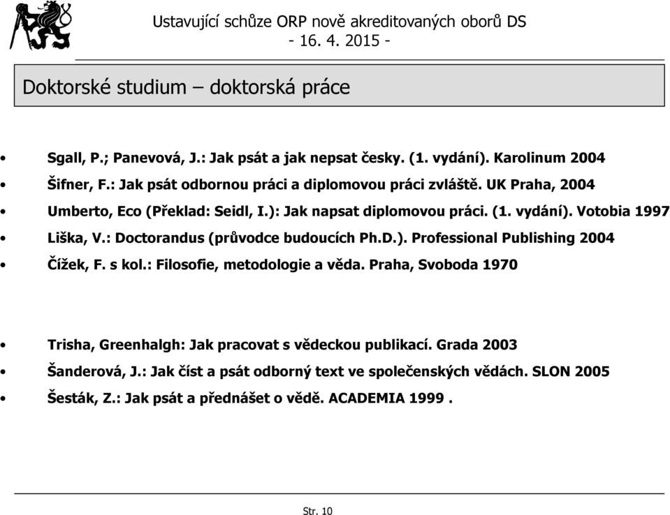 Votobia 1997 Liška, V.: Doctorandus (průvodce budoucích Ph.D.). Professional Publishing 2004 Čížek, F. s kol.: Filosofie, metodologie a věda.