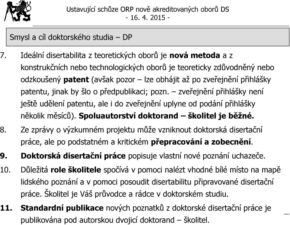 přihlášky patentu, jinak by šlo o předpublikaci; pozn. zveřejnění přihlášky není ještě udělení patentu, ale i do zveřejnění uplyne od podání přihlášky několik měsíců).