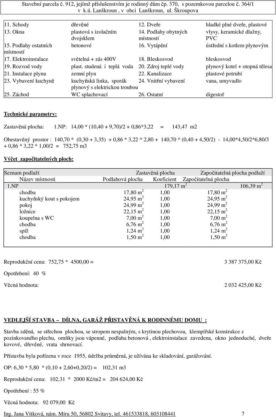 Zdroj teplé vody plynový kotel + otopná tělesa 21. Instalace plynu zemní plyn 22. Kanalizace plastové potrubí 23. Vybavení kuchyně kuchyňská linka, sporák 24.