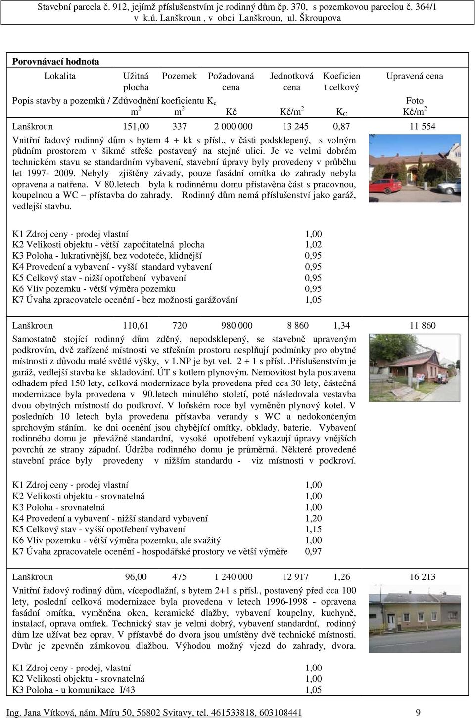 Je ve velmi dobrém technickém stavu se standardním vybavení, stavební úpravy byly provedeny v průběhu let 1997-2009. Nebyly zjištěny závady, pouze fasádní omítka do zahrady nebyla opravena a natřena.