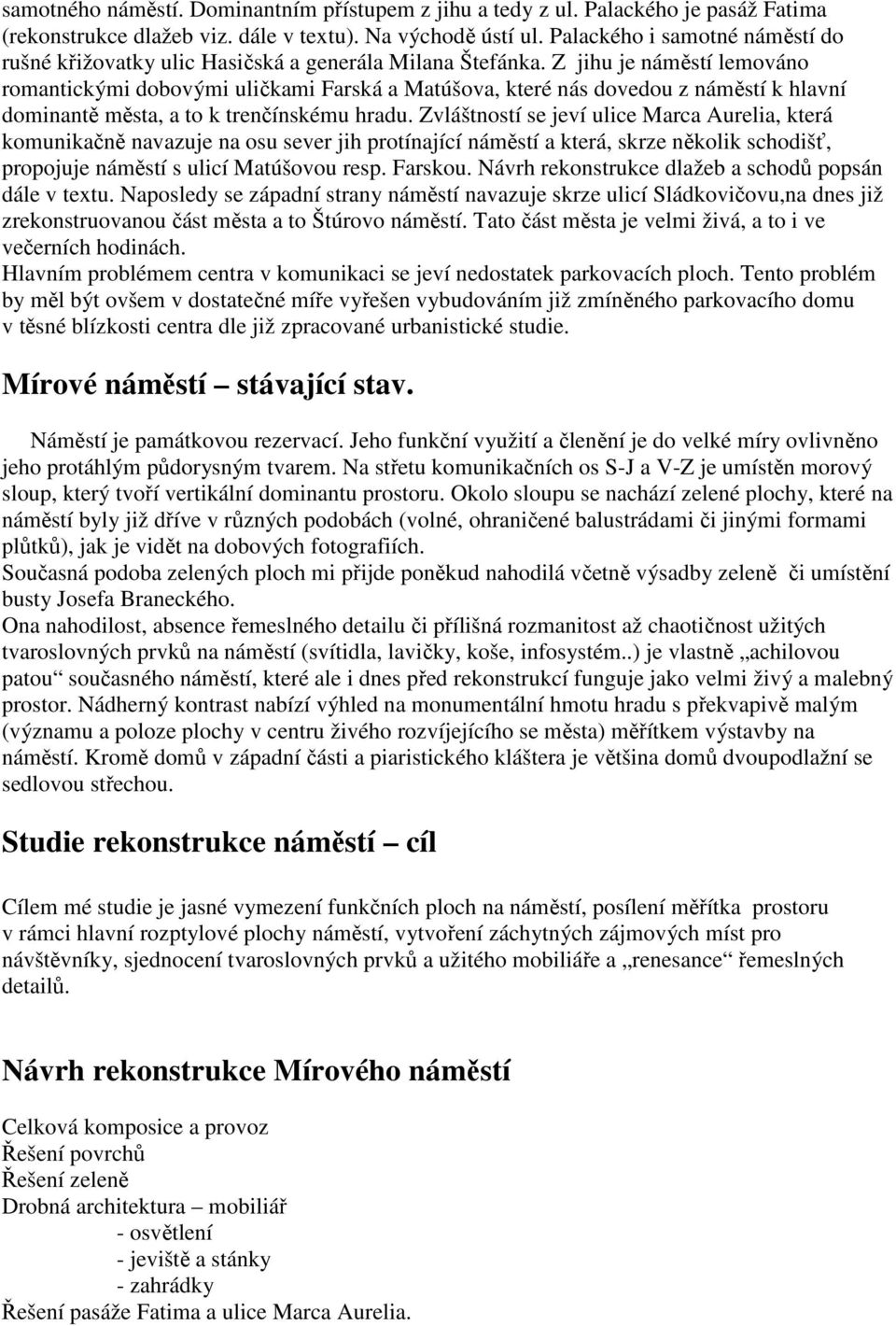 Z jihu je náměstí lemováno romantickými dobovými uličkami Farská a Matúšova, které nás dovedou z náměstí k hlavní dominantě města, a to k trenčínskému hradu.