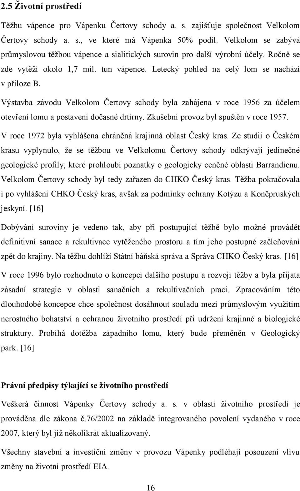 Výstavba závodu Velkolom Čertovy schody byla zahájena v roce 1956 za účelem otevření lomu a postavení dočasné drtírny. Zkušební provoz byl spuštěn v roce 1957.