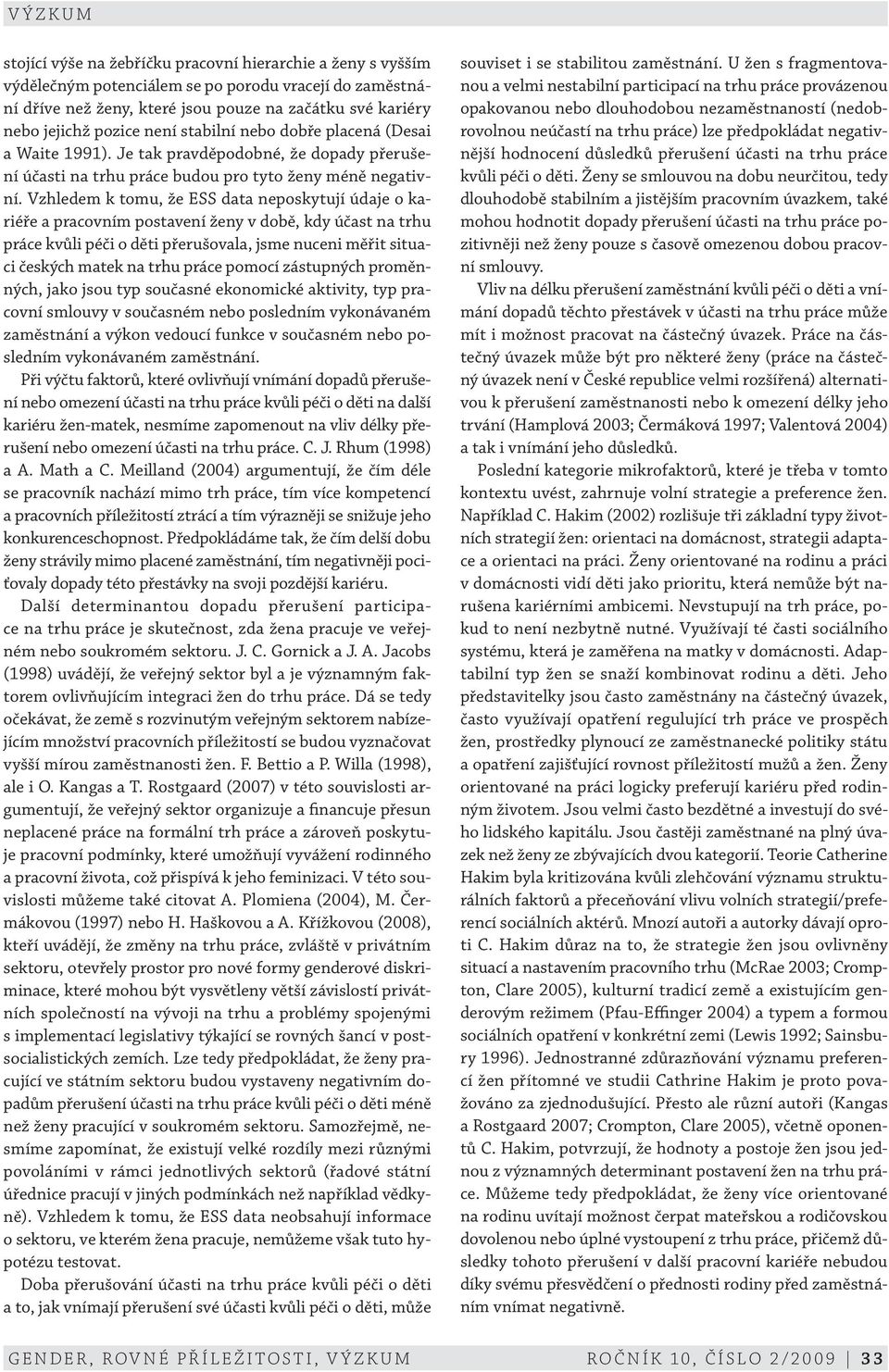 Vzhledem k tomu, že ESS data neposkytují údaje o kariéře a pracovním postavení ženy v době, kdy účast na trhu práce kvůli péči o děti přerušovala, jsme nuceni měřit situaci českých matek na trhu