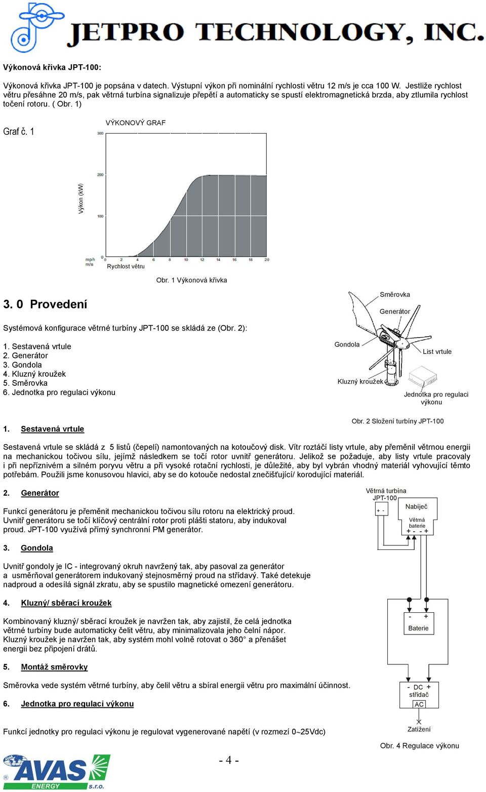 1 VÝKONOVÝ GRAF Rychlost větru Obr. 1 Výkonová křivka 3. 0 Provedení Směrovka Generátor Systémová konfigurace větrné turbíny JPT-100 se skládá ze (Obr. 2): 1. Sestavená vrtule 2. Generátor 3.