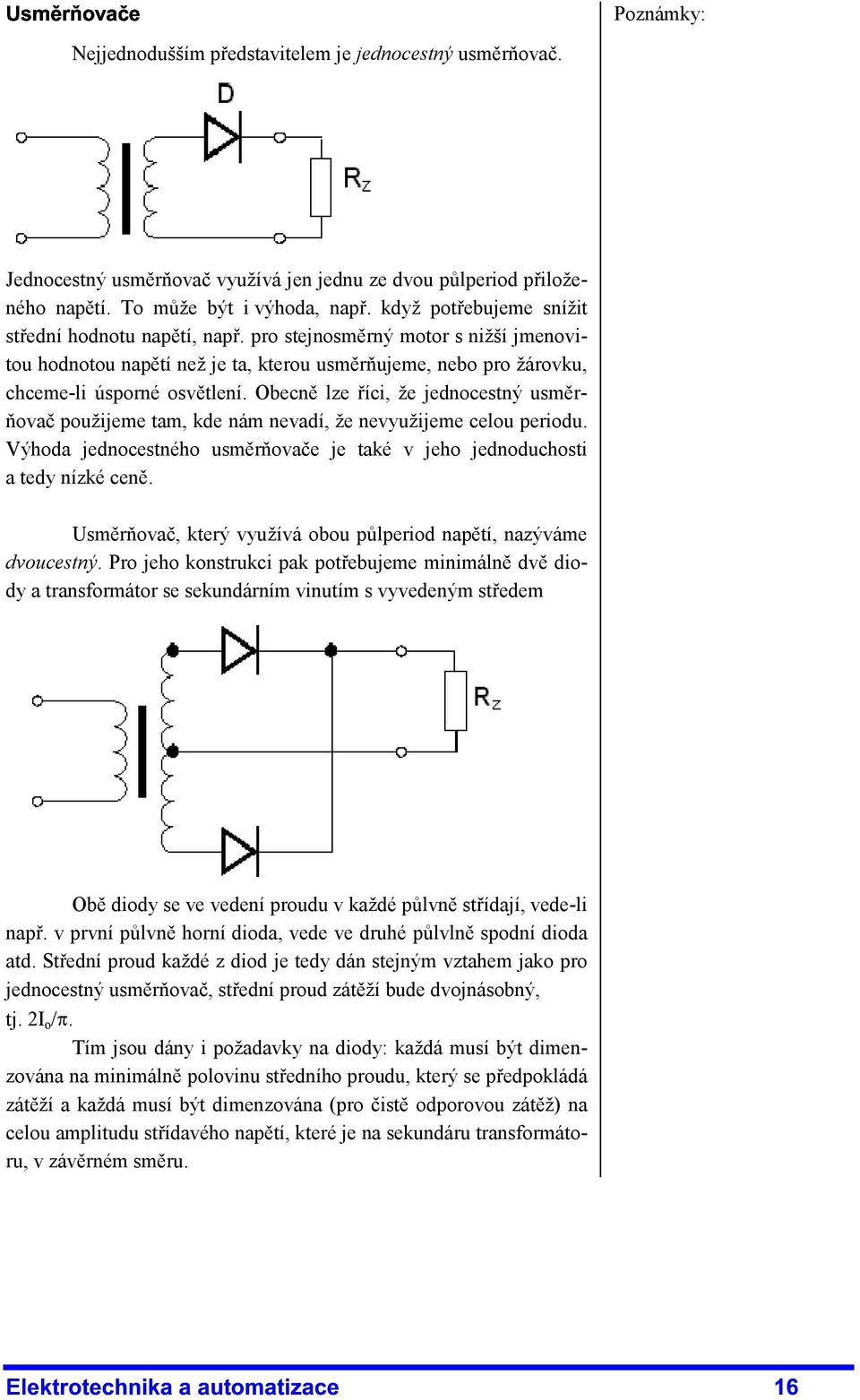 Obecně lze říci, že jednocestný usměrňovač použijeme tam, kde nám nevadí, že nevyužijeme celou periodu. Výhoda jednocestného usměrňovače je také v jeho jednoduchosti a tedy nízké ceně.