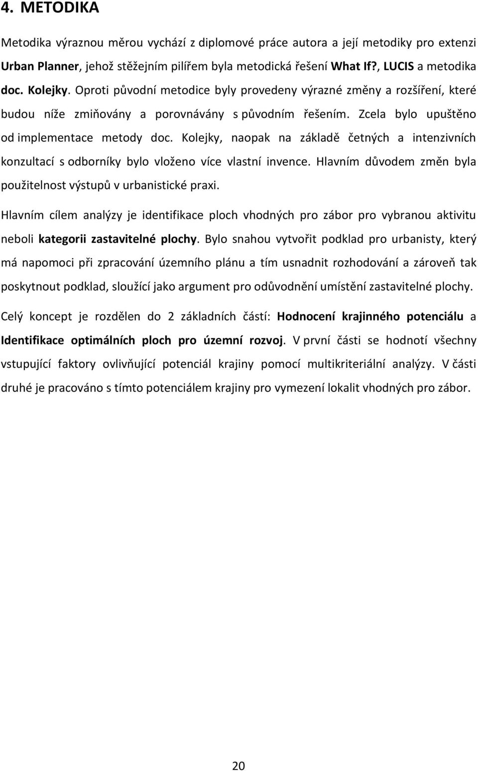 Kolejky, naopak na základě četných a intenzivních konzultací s odborníky bylo vloženo více vlastní invence. Hlavním důvodem změn byla použitelnost výstupů v urbanistické praxi.