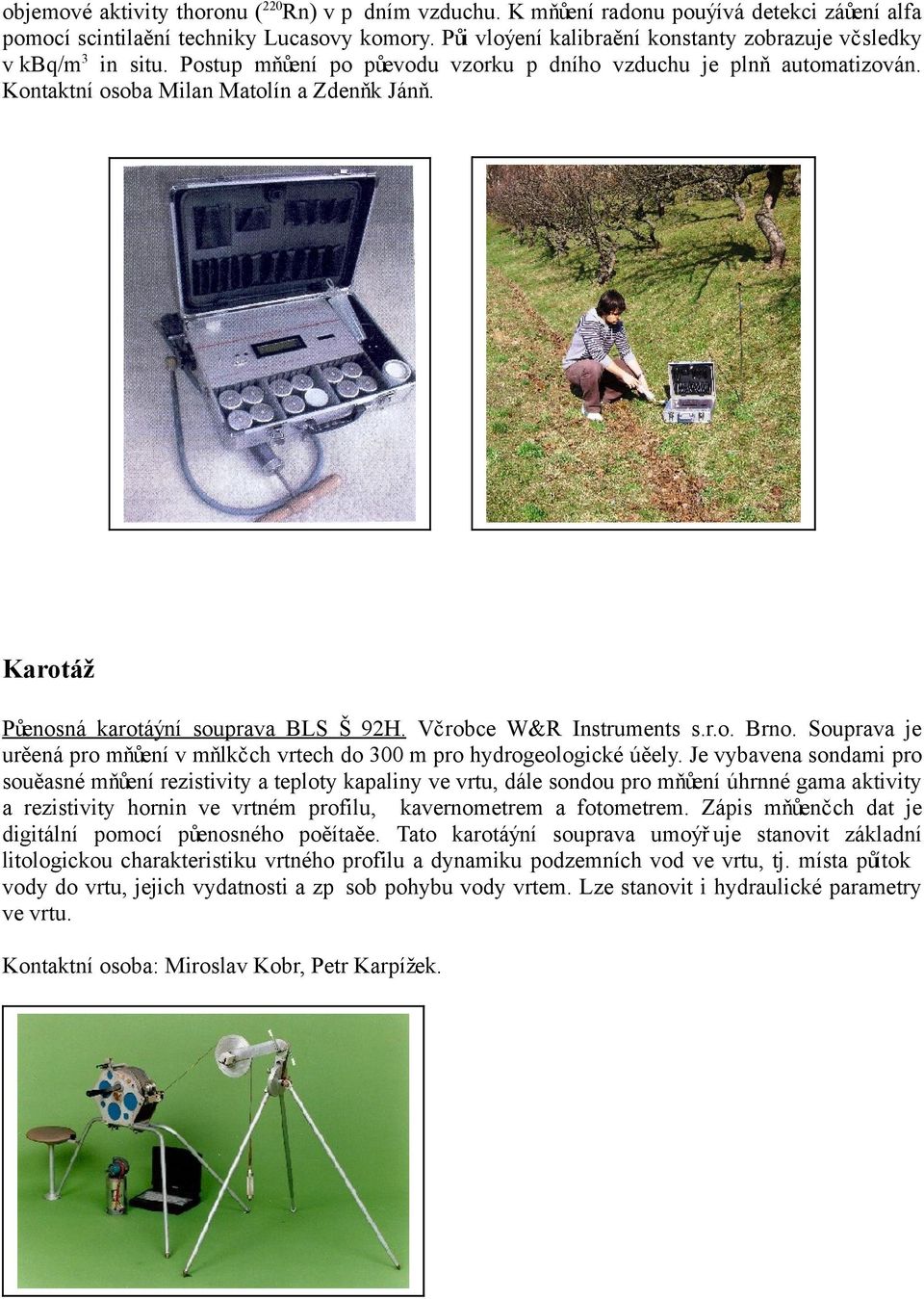 Karotáž Půenosná karotáýní souprava BLS Š 92H. Včrobce W&R Instruments s.r.o. Brno. Souprava je urěená pro mňůení v mňlkčch vrtech do 300 m pro hydrogeologické úěely.
