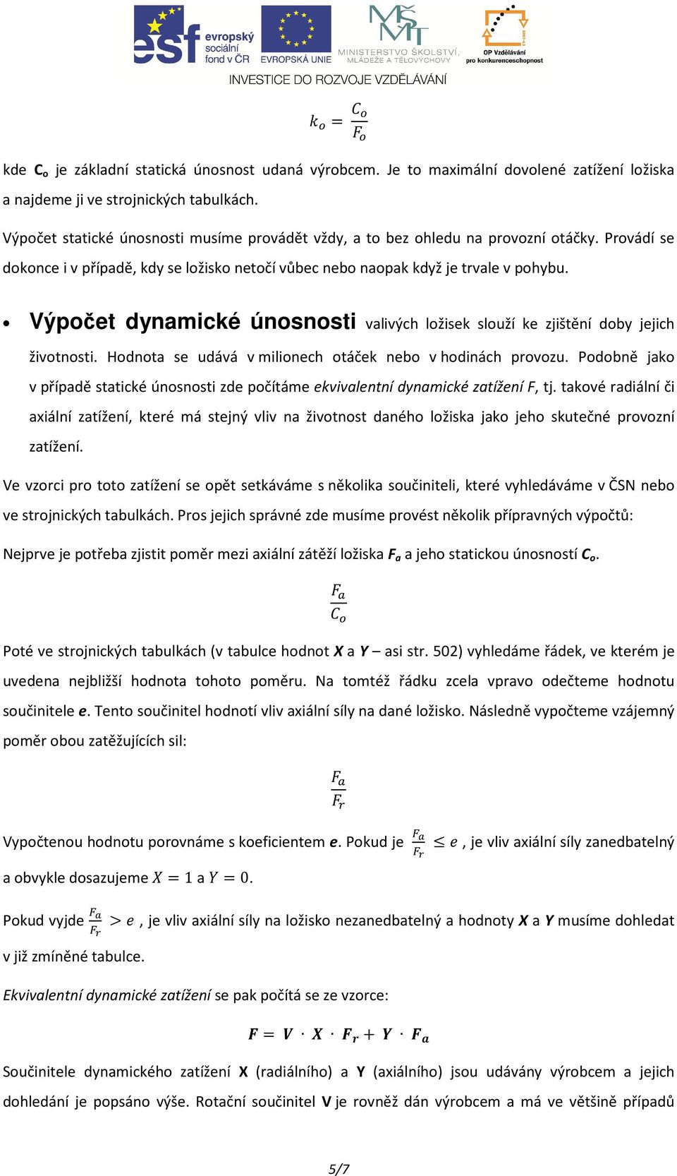 Výpočet dynamické únosnosti valivých ložisek slouží ke zjištění doby jejich životnosti. Hodnota se udává v milionech otáček nebo v hodinách provozu.