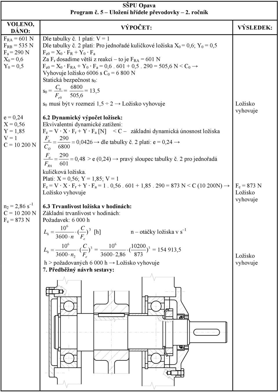 platí: Pro jednořadé kuličkové ložiska X 0 0,6; Y 0 0,5 F e0 X 0 F R + Y 0 F a Za F r dosadíme větší z reakcí to je F RA 601 N F e0 X 0 F RA + Y 0 F a 0,6. 601 + 0,5.