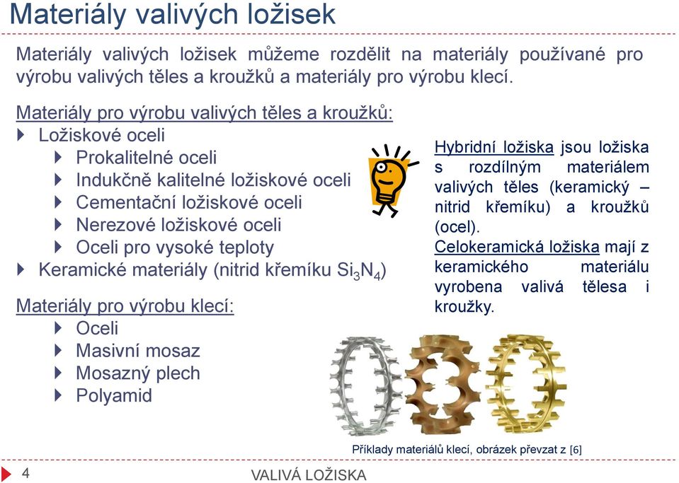 vysoké teploty Keramické materiály (nitrid křemíku Si 3 N 4 ) Materiály pro výrobu klecí: Oceli Masivní mosaz Mosazný plech Polyamid Hybridní ložiska jsou ložiska s rozdílným