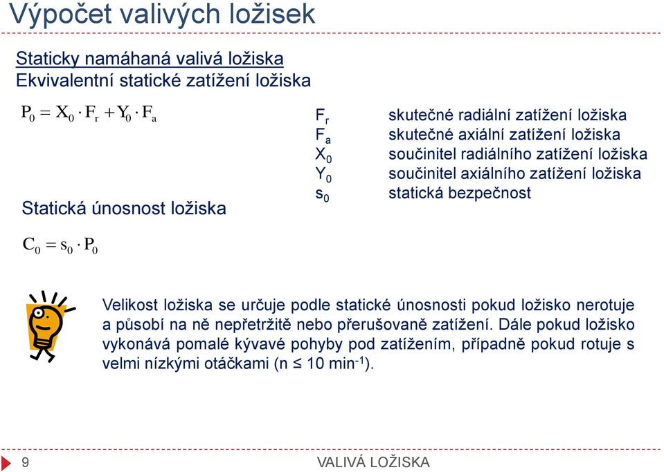 ložiska s 0 statická bezpečnost C 0 s0 P0 Velikost ložiska se určuje podle statické únosnosti pokud ložisko nerotuje a působí na ně nepřetržitě nebo