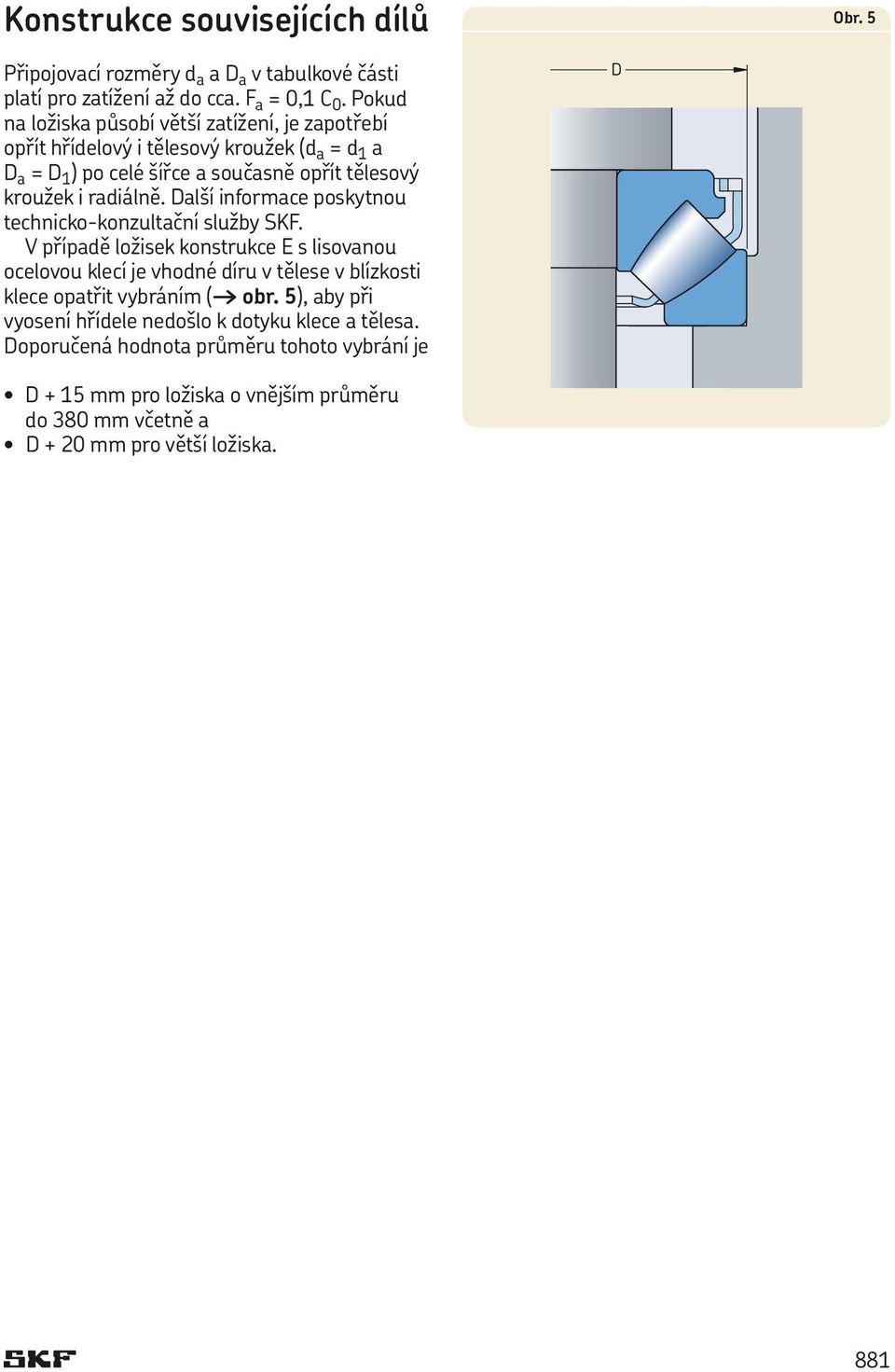 technicko-konzultační služby SKF V případě ložisek konstrukce E s lisovanou ocelovou klecí je vhodné díru v tělese v blízkosti klece opatřit vybráním ( obr 5), aby při