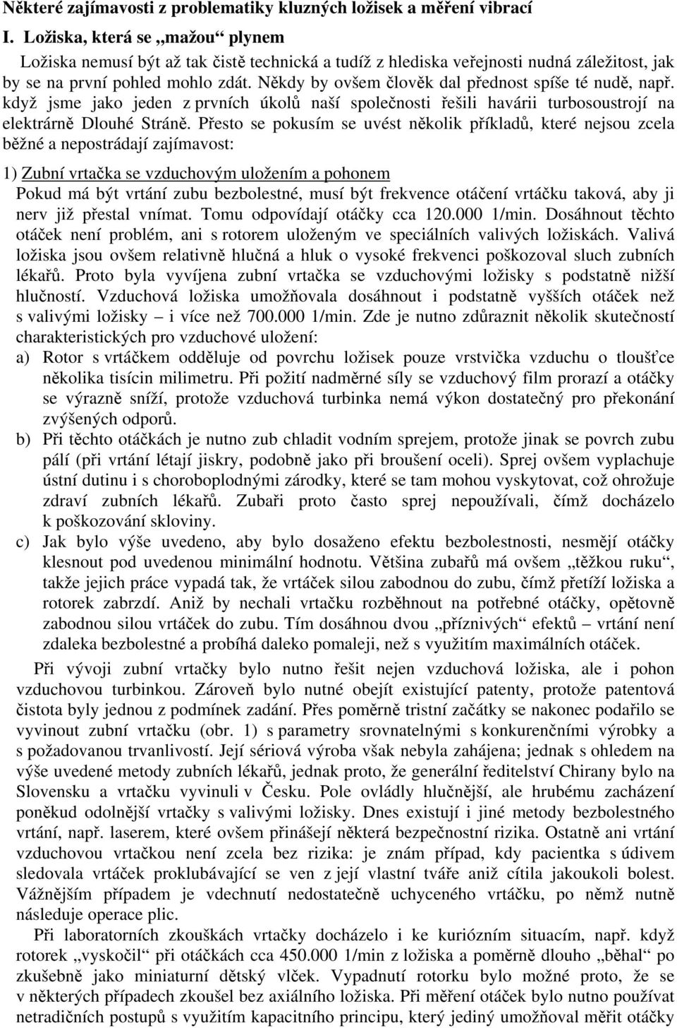 Někdy by ovšem člověk dal přednost spíše té nudě, např. když jsme jako jeden z prvních úkolů naší společnosti řešili havárii turbosoustrojí na elektrárně Dlouhé Stráně.