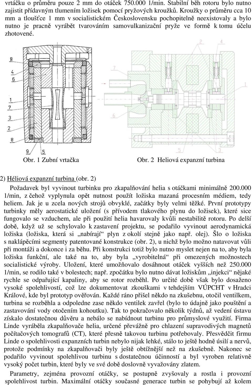 Obr. 1 Zubní vrtačka Obr. 2 Heliová expanzní turbina 2) Héliová expanzní turbina (obr. 2) Požadavek byl vyvinout turbinku pro zkapalňování helia s otáčkami minimálně 200.