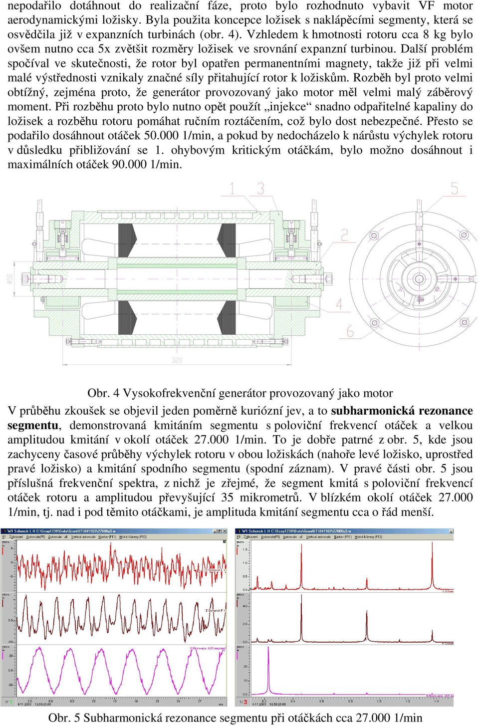 Vzhledem k hmotnosti rotoru cca 8 kg bylo ovšem nutno cca 5x zvětšit rozměry ložisek ve srovnání expanzní turbinou.