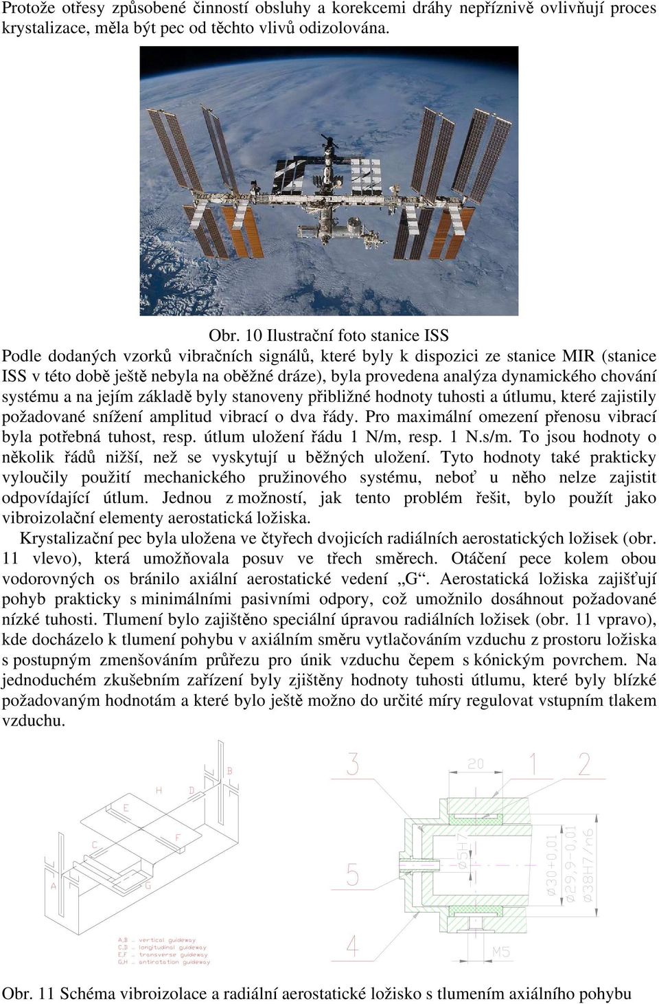 dynamického chování systému a na jejím základě byly stanoveny přibližné hodnoty tuhosti a útlumu, které zajistily požadované snížení amplitud vibrací o dva řády.