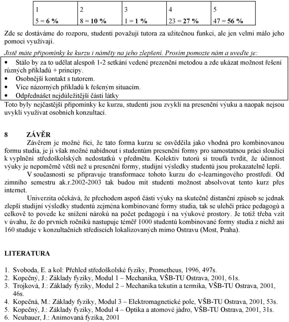 Prosím pomozte nám a uveďte je: Stálo by za to udělat alespoň - setkání vedené prezenční metodou a zde ukázat možnost řešení různých příkladů + principy. Osobnější kontakt s tutorem.