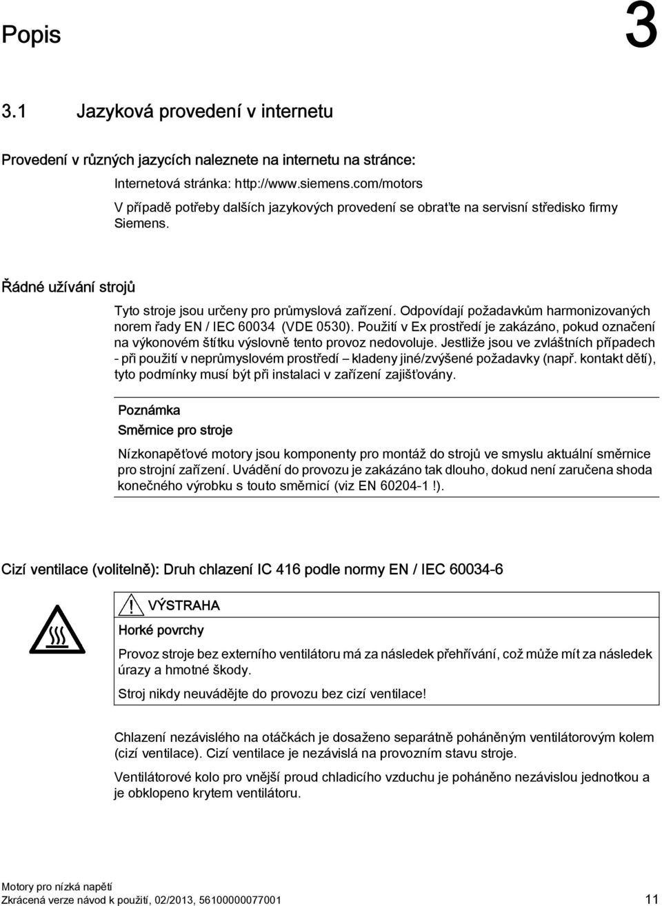 Odpovídají požadavkům harmonizovaných norem řady EN / IEC 60034 (VDE 0530). Použití v Ex prostředí je zakázáno, pokud označení na výkonovém štítku výslovně tento provoz nedovoluje.