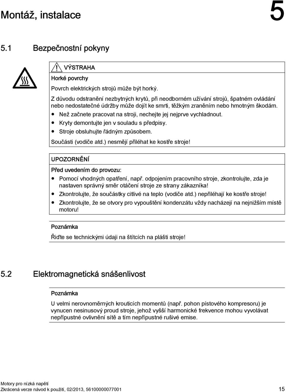 Než začnete pracovat na stroji, nechejte jej nejprve vychladnout. Kryty demontujte jen v souladu s předpisy. Stroje obsluhujte řádným způsobem. Součásti (vodiče atd.