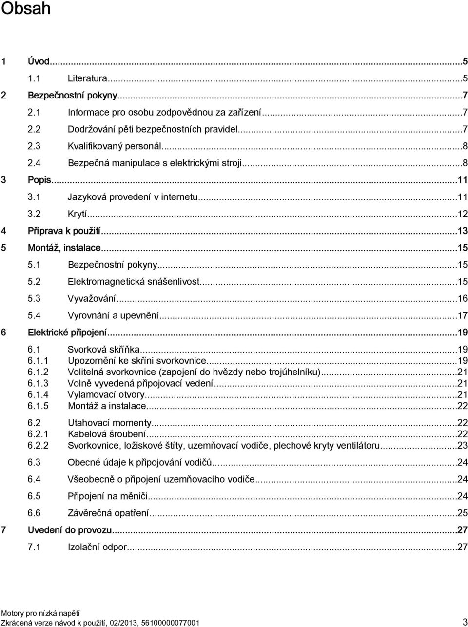 1 Bezpečnostní pokyny...15 5.2 Elektromagnetická snášenlivost...15 5.3 Vyvažování...16 5.4 Vyrovnání a upevnění...17 6 Elektrické připojení...19 6.1 Svorková skříňka...19 6.1.1 Upozornění ke skříni svorkovnice.