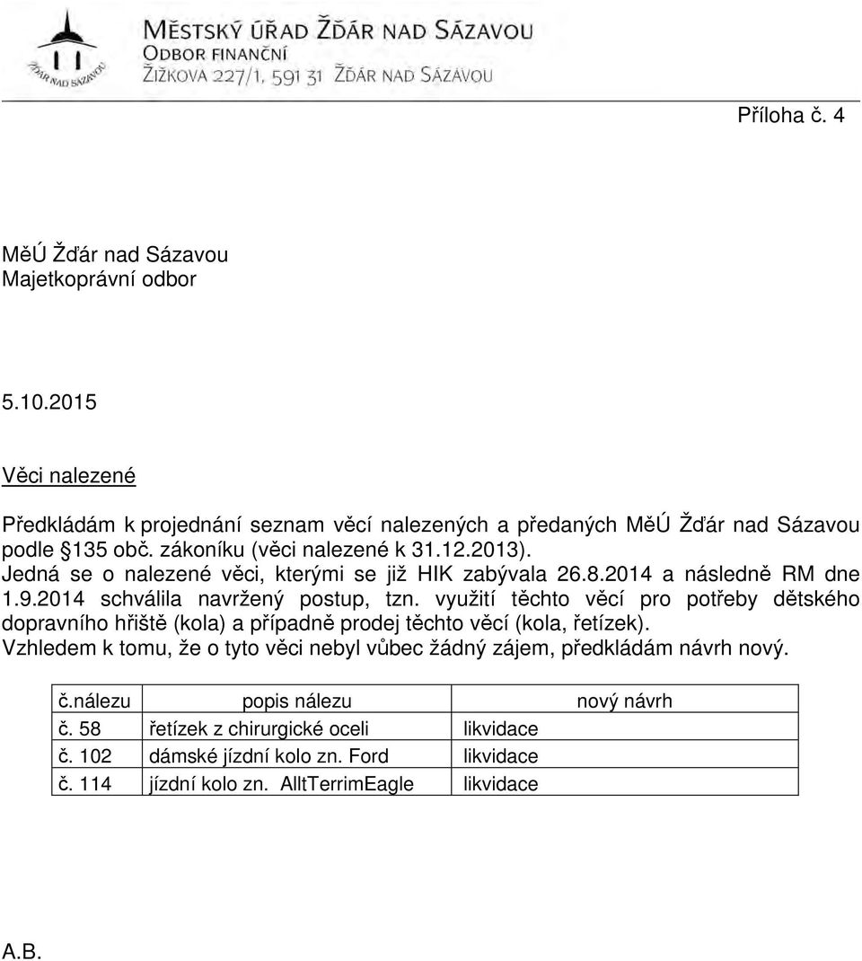 využití těchto věcí pro potřeby dětského dopravního hřiště (kola) a případně prodej těchto věcí (kola, řetízek).