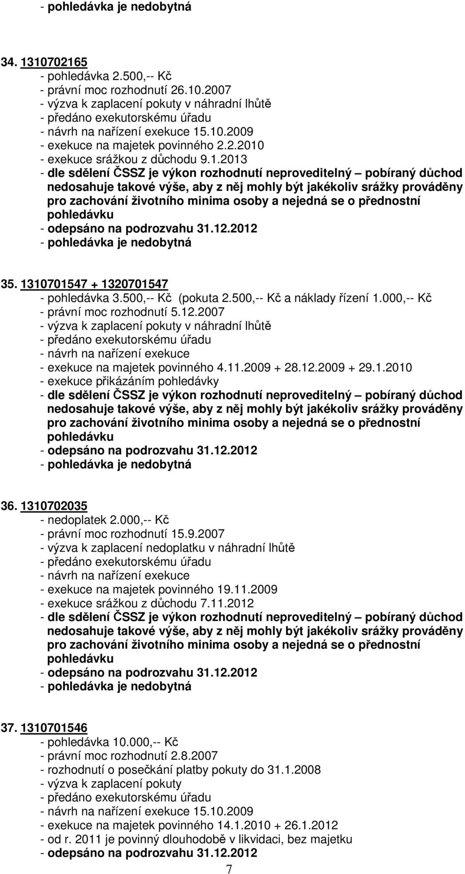 ČSSZ je výkon rozhodnutí neproveditelný pobíraný důchod nedosahuje takové výše, aby z něj mohly být jakékoliv srážky prováděny pro zachování životního minima osoby a nejedná se o přednostní