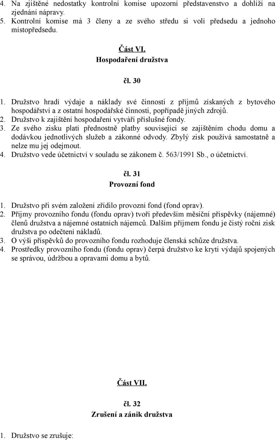 Družstvo k zajištění hospodaření vytváří příslušné fondy. 3. Ze svého zisku platí přednostně platby související se zajištěním chodu domu a dodávkou jednotlivých služeb a zákonné odvody.