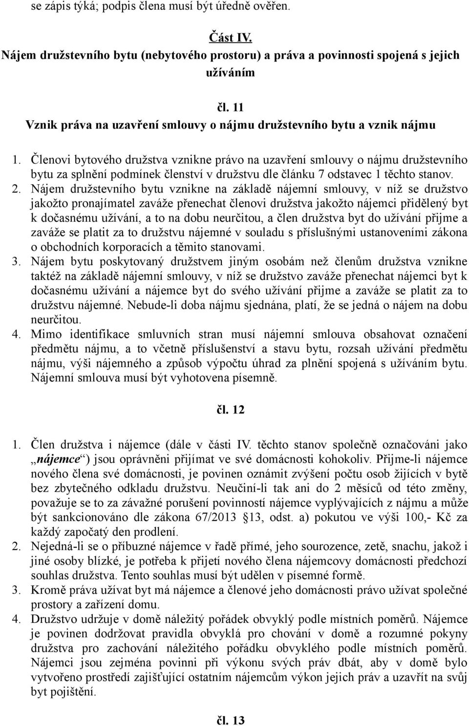 Členovi bytového družstva vznikne právo na uzavření smlouvy o nájmu družstevního bytu za splnění podmínek členství v družstvu dle článku 7 odstavec 1 těchto stanov. 2.