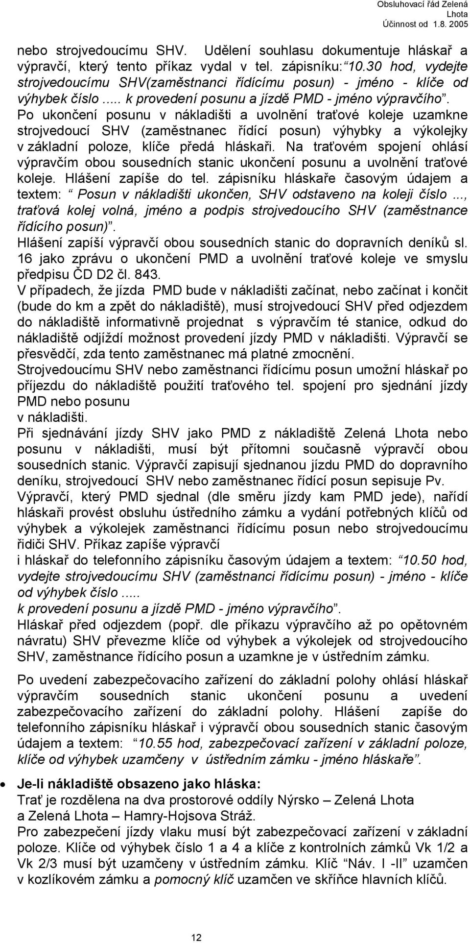 Po ukončení posunu v nákladišti a uvolnění traťové koleje uzamkne strojvedoucí SHV (zaměstnanec řídící posun) výhybky a výkolejky v základní poloze, klíče předá hláskaři.