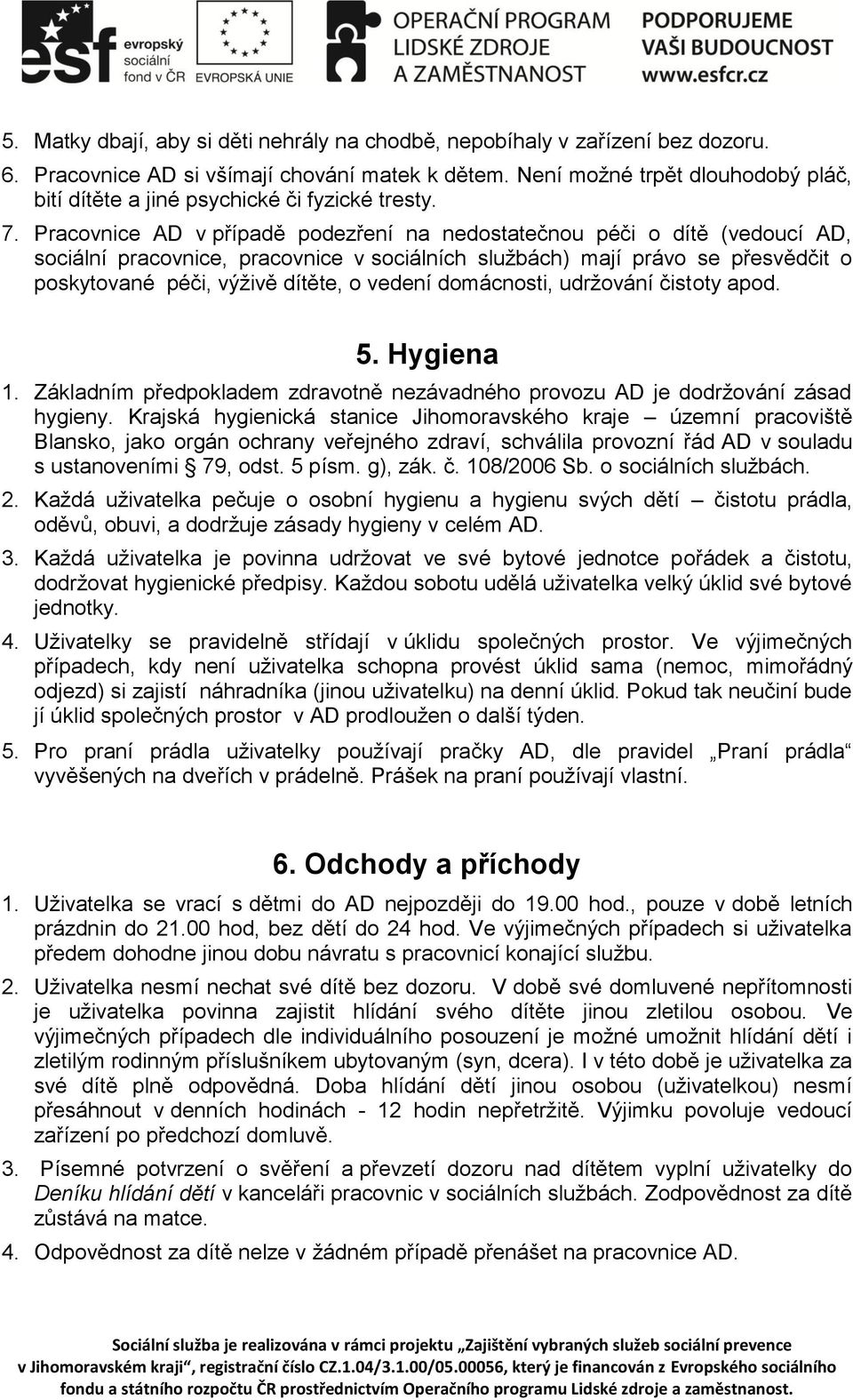 Pracovnice AD v případě podezření na nedostatečnou péči o dítě (vedoucí AD, sociální pracovnice, pracovnice v sociálních službách) mají právo se přesvědčit o poskytované péči, výživě dítěte, o vedení