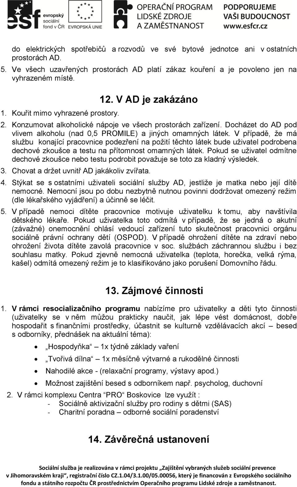 V případě, že má službu konající pracovnice podezření na požití těchto látek bude uživatel podrobena dechové zkoušce a testu na přítomnost omamných látek.