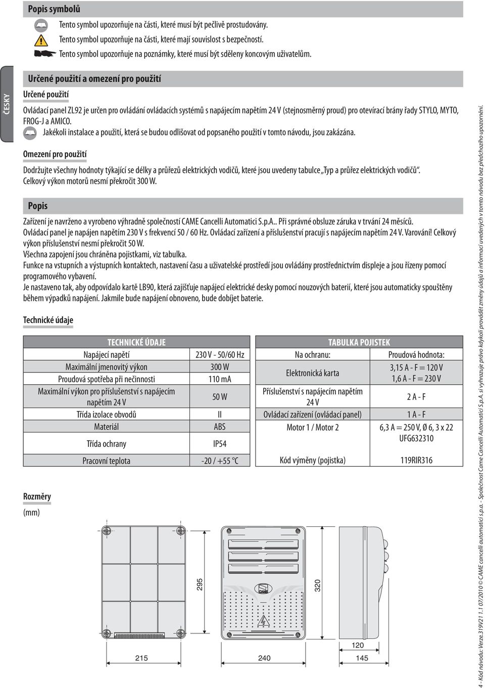 Určené použití a omezení pro použití Určené použití Ovládací panel ZL92 je určen pro ovládání ovládacích systémů s napájecím napětím 24 V (stejnosměrný proud) pro otevírací brány řady STYLO, MYTO,