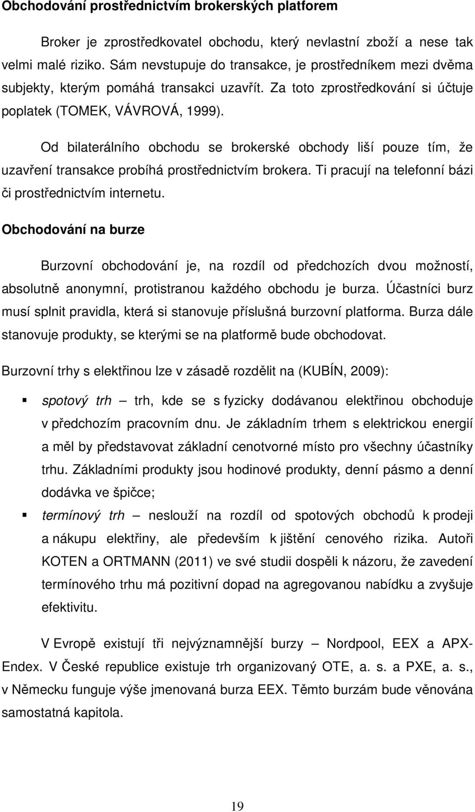 Od bilaterálního obchodu se brokerské obchody liší pouze tím, že uzavření transakce probíhá prostřednictvím brokera. Ti pracují na telefonní bázi či prostřednictvím internetu.