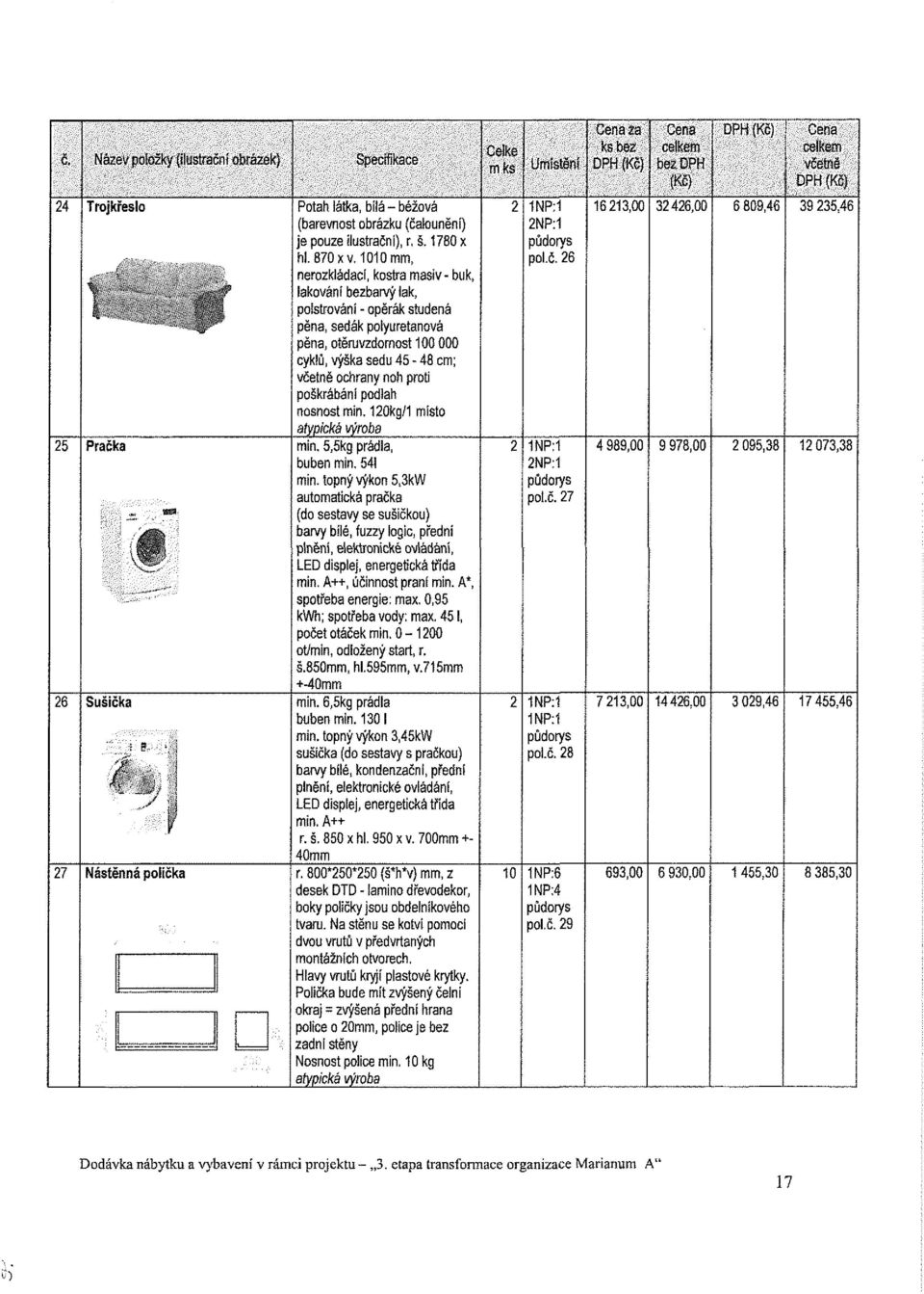 1010 mm, nerozkládací, kost/a masiv- buk, lakování bezbarvý lak, polstrování - opěrák studená pěna, sedák polyuretanová pěna, otěruvzdornost 100 000 cyklů, výška sedu 45-48 cm; ochrany noh proti