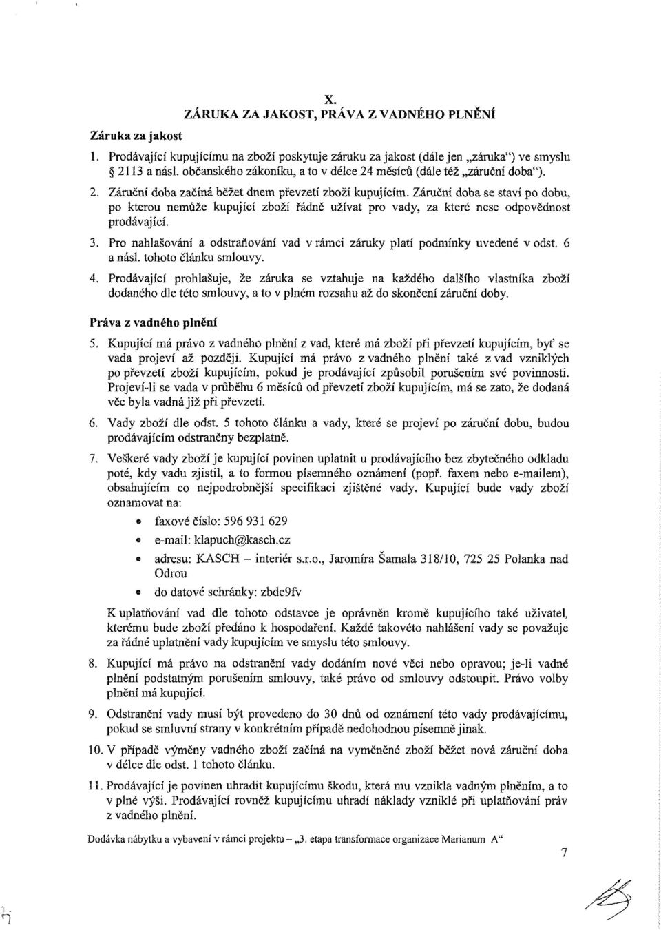 Záruční doba se staví po dobu, po kterou nemůže kupující zboží řádně užívat pro vady, za které nese odpovědnost prodávající. 3.
