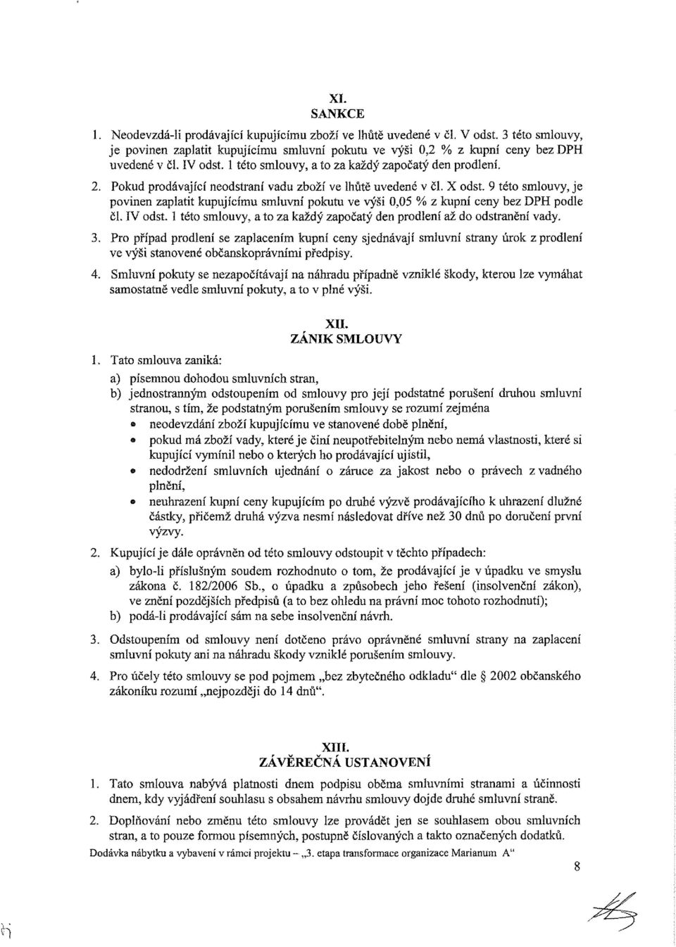9 této smlouvy, je povinen zaplatit kupujícímu smluvní pokutu ve výši 0,05 % z kupní ceny podle či. IV odst. 1 této smlouvy, a to za každý započatý den prodlení až do odstranění vady. 3.