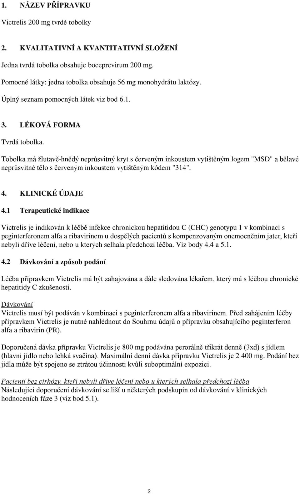 Tobolka má žlutavě-hnědý neprůsvitný kryt s červeným inkoustem vytištěným logem "MSD" a bělavé neprůsvitné tělo s červeným inkoustem vytištěným kódem "314". 4. KLINICKÉ ÚDAJE 4.