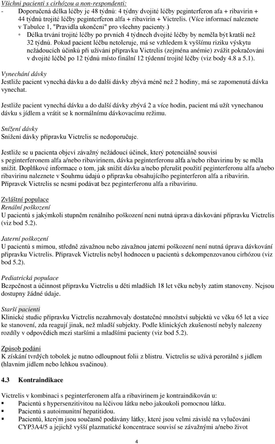 Pokud pacient léčbu netoleruje, má se vzhledem k vyššímu riziku výskytu nežádoucích účinků při užívání přípravku Victrelis (zejména anémie) zvážit pokračování v dvojité léčbě po 12 týdnů místo