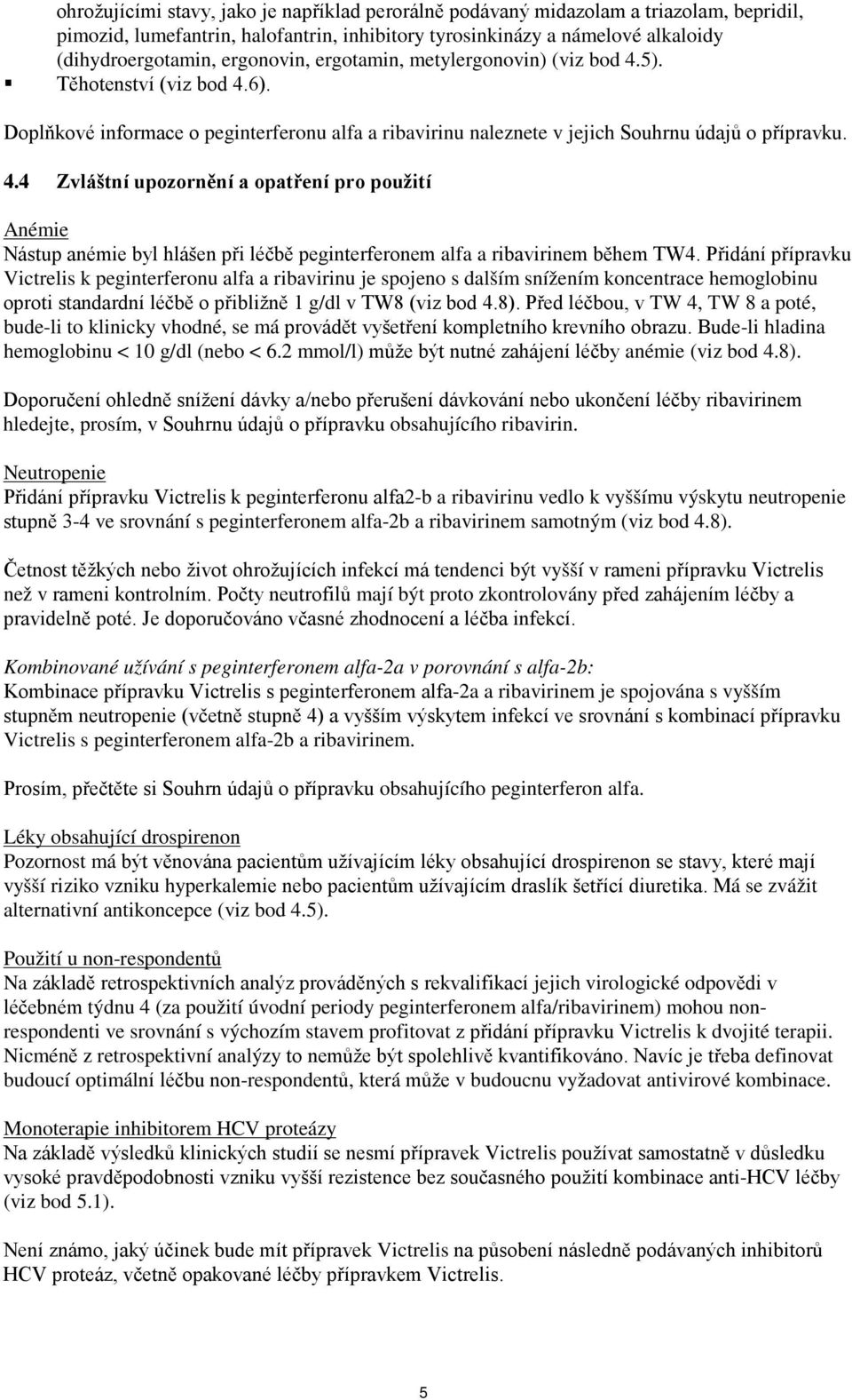 Přidání přípravku Victrelis k peginterferonu alfa a ribavirinu je spojeno s dalším snížením koncentrace hemoglobinu oproti standardní léčbě o přibližně 1 g/dl v TW8 (viz bod 4.8).