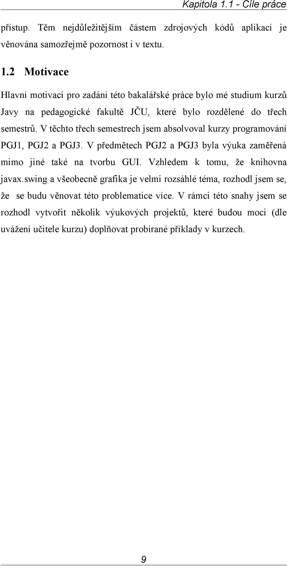 Vzhledem k tomu, že knihovna javax.swing a všeobecně grafika je velmi rozsáhlé téma, rozhodl jsem se, že se budu věnovat této problematice více.