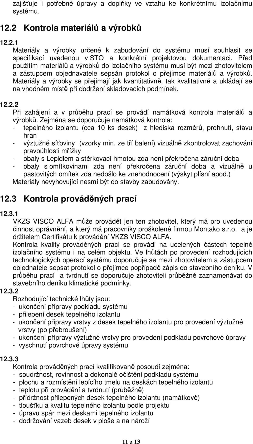 Před použitím materiálů a výrobků do izolačního systému musí být mezi zhotovitelem a zástupcem objednavatele sepsán protokol o přejímce materiálů a výrobků.