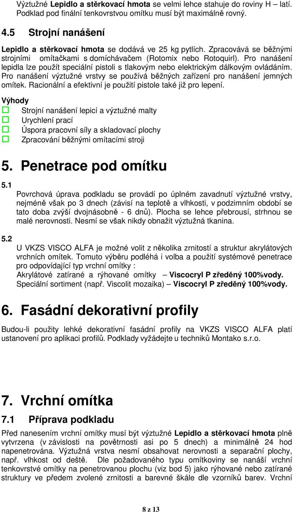 Pro nanášení lepidla lze použít speciální pistoli s tlakovým nebo elektrickým dálkovým ovládáním. Pro nanášení výztužné vrstvy se používá běžných zařízení pro nanášení jemných omítek.