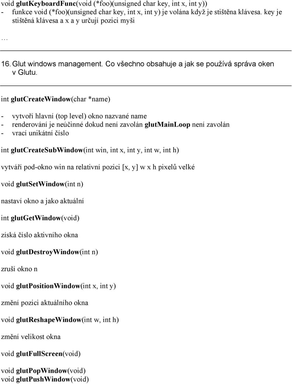 int glutcreatewindow(char *name) - vytvoří hlavní (top level) okno nazvané name - renderování je neúčinné dokud není zavolán glutmainloop není zavolán - vrací unikátní číslo int